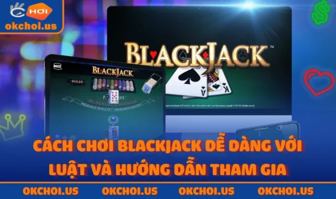 Cách Chơi Blackjack Dễ Dàng Với Luật Và Hướng Dẫn Tham Gia