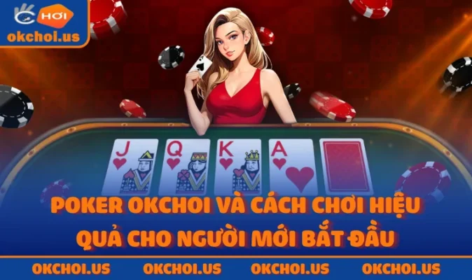 Poker OKCHOI Và Cách Chơi Hiệu Quả Cho Người Mới Bắt Đầu