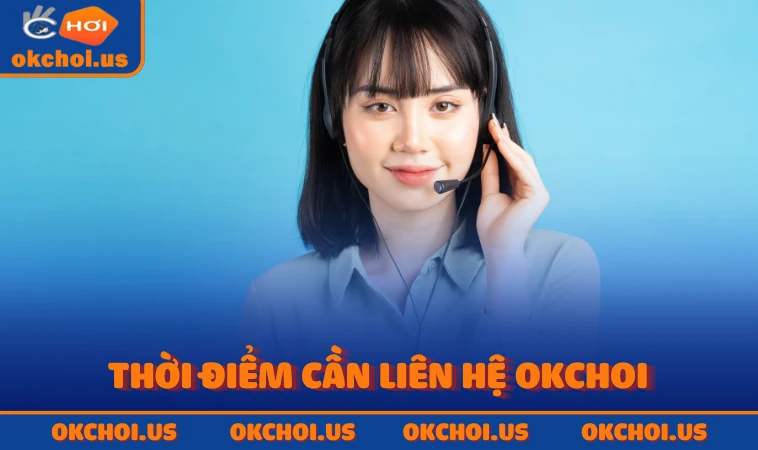 Thời điểm cần liên hệ OKCHOI